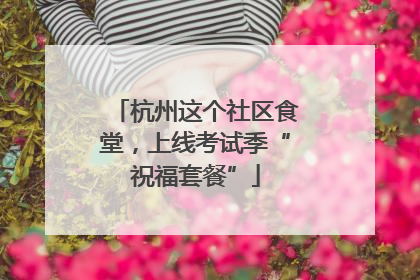 杭州这个社区食堂，上线考试季“祝福套餐”